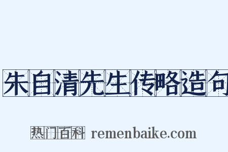 朱自清先生传略造句是什么意思的图片